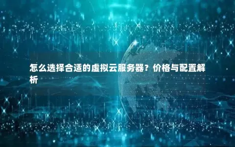 怎么选择合适的虚拟云服务器？价格与配置解析