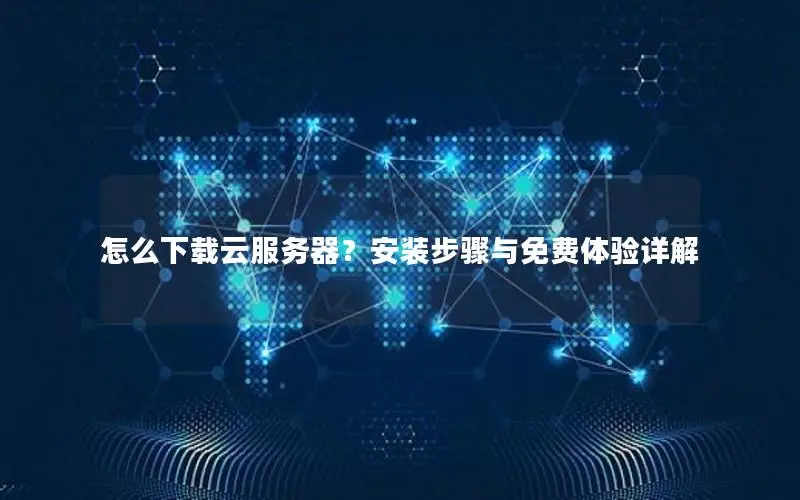 怎么下载云服务器?安装步骤与免费体验详解 怎么下载云服务器?安装步骤与免费体验详解