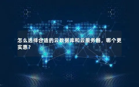 怎么选择合适的云数据库和云服务器，哪个更实惠？