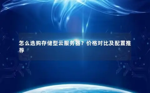 怎么选购存储型云服务器？价格对比及配置推荐