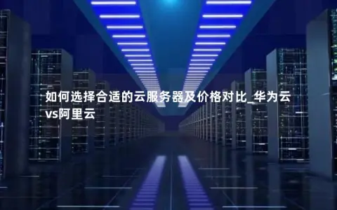如何选择合适的云服务器及价格对比_华为云vs阿里云