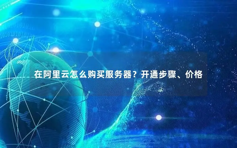 在阿里云怎么购买服务器？开通步骤、价格