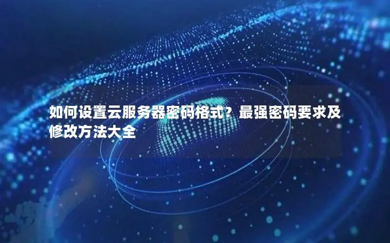 如何设置云服务器密码格式?最强密码要求及修改方法大全 如何设置云服务器密码格式?最强密码要求及修改方法大全