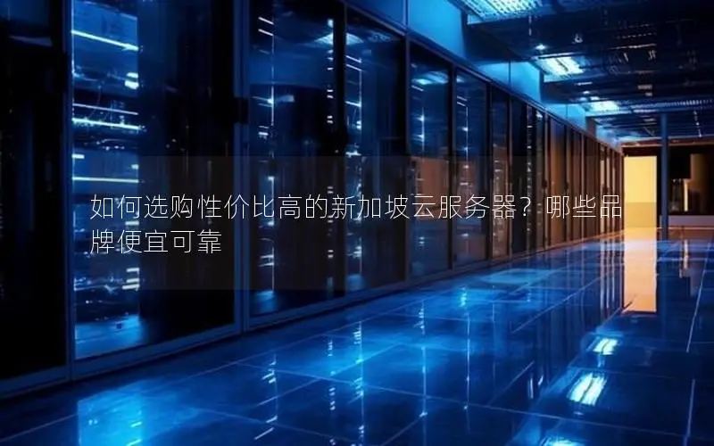 如何选购性价比高的新加坡云服务器?哪些品牌便宜可靠 如何选购性价比高的新加坡云服务器?哪些品牌便宜可靠