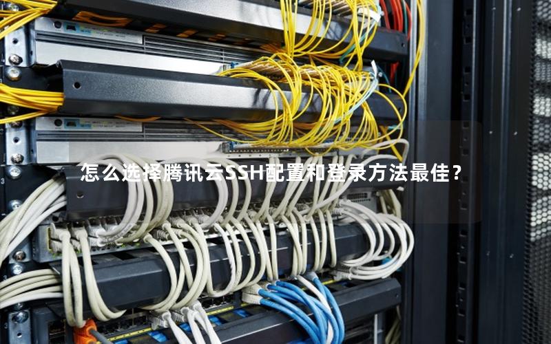 怎么选择腾讯云SSH配置和登录方法最佳？