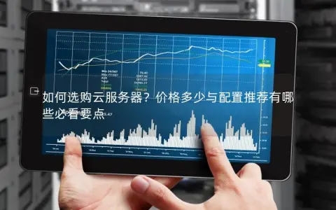 如何选购云服务器？价格多少与配置推荐有哪些必看要点