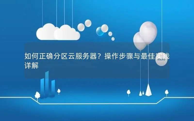 如何正确分区云服务器?操作步骤与最佳实践详解 如何正确分区云服务器?操作步骤与最佳实践详解