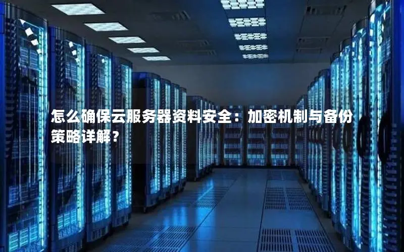 怎么确保云服务器资料安全：加密机制与备份策略详解？