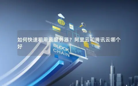 如何快速租用云服务器?阿里云和腾讯云哪个好 如何快速租用云服务器?阿里云和腾讯云哪个好