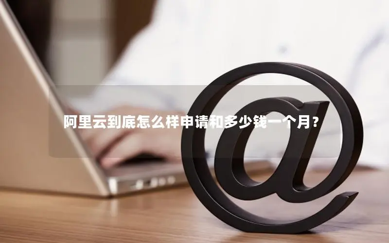 阿里云到底怎么样申请和多少钱一个月? 阿里云到底怎么样申请和多少钱一个月?