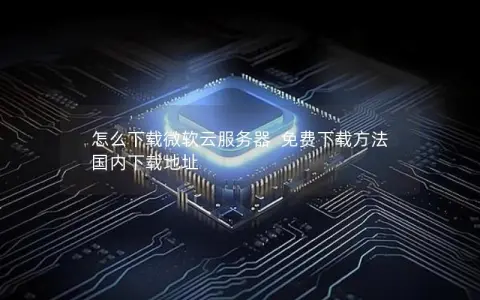 怎么下载微软云服务器  免费下载方法  国内下载地址