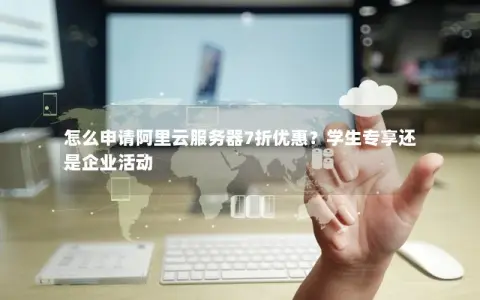 怎么申请阿里云服务器7折优惠？学生专享还是企业活动