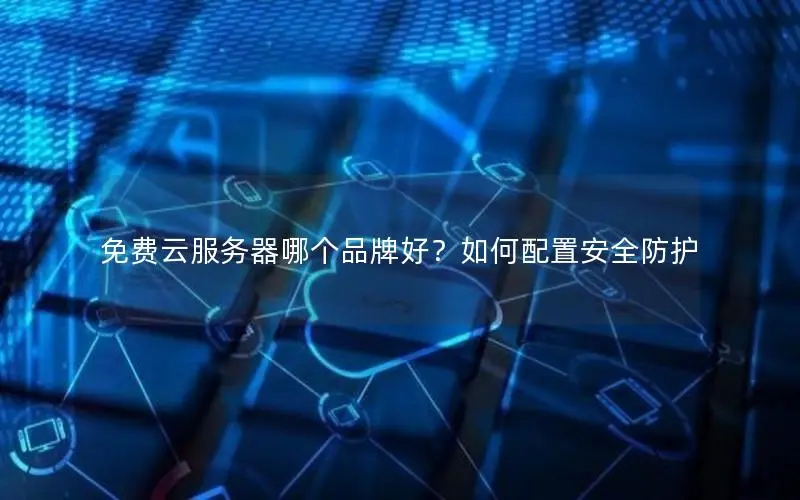 免费云服务器哪个品牌好?如何配置安全防护 免费云服务器哪个品牌好?如何配置安全防护