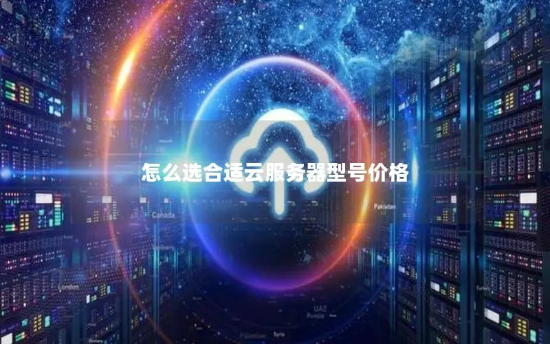 怎么选合适云服务器型号价格 怎么选合适云服务器型号价格