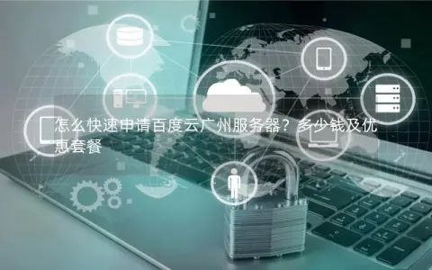 怎么快速申请百度云广州服务器？多少钱及优惠套餐
