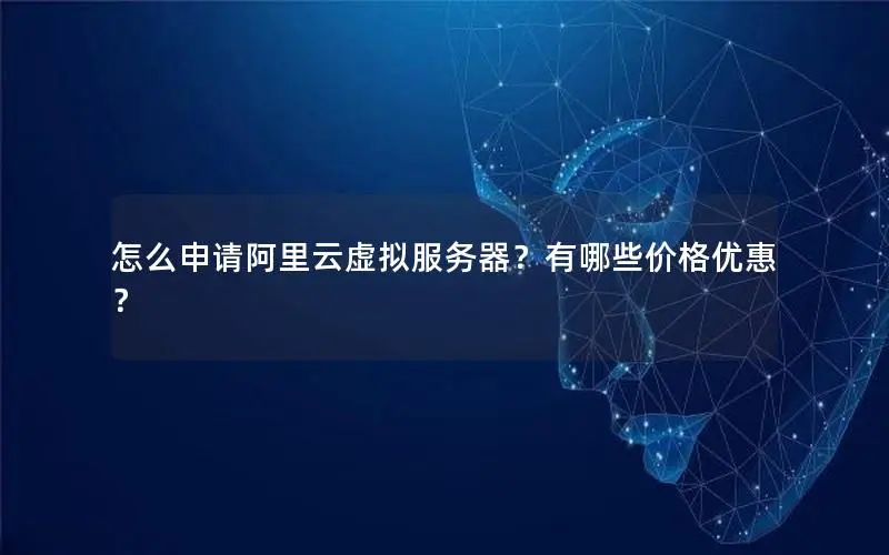 怎么申请阿里云虚拟服务器？有哪些价格优惠？