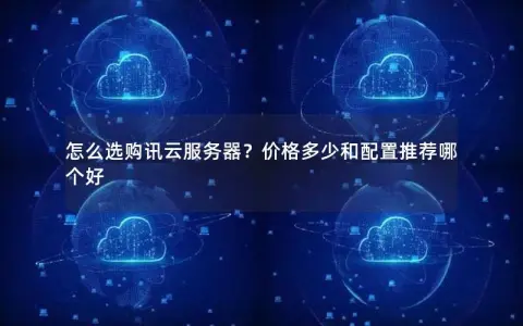 怎么选购讯云服务器？价格多少和配置推荐哪个好