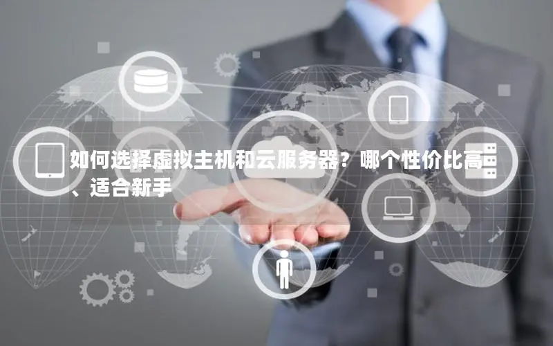 如何选择虚拟主机和云服务器?哪个性价比高、适合新手 如何选择虚拟主机和云服务器?哪个性价比高、适合新手