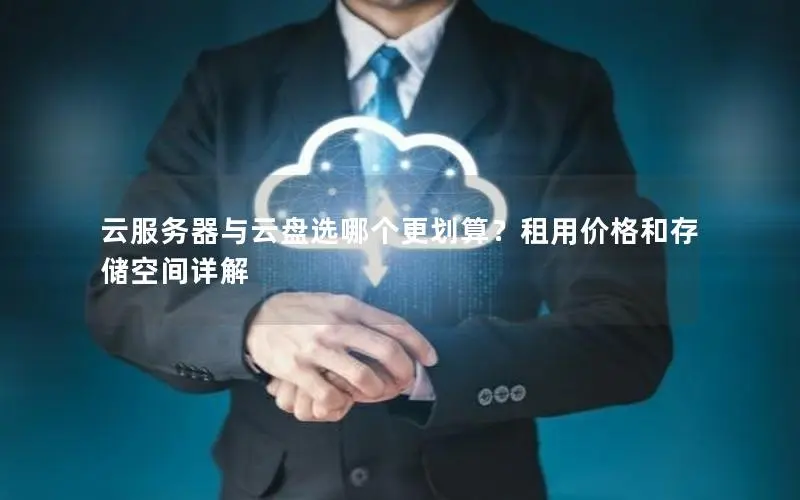 云服务器与云盘选哪个更划算？租用价格和存储空间详解