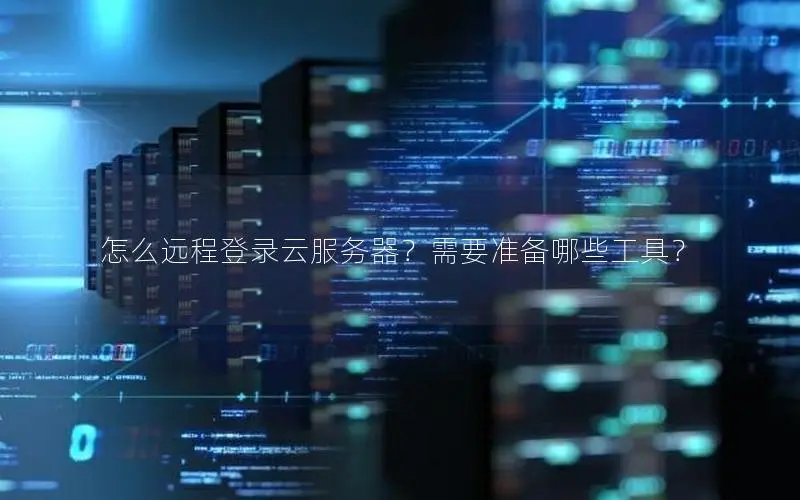 怎么远程登录云服务器?需要准备哪些工具? 怎么远程登录云服务器?需要准备哪些工具?