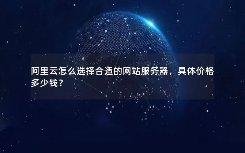 阿里云怎么选择合适的网站服务器,具体价格多少钱? 阿里云怎么选择合适的网站服务器,具体价格多少钱?