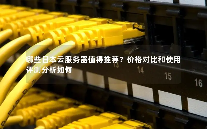 哪些日本云服务器值得推荐?价格对比和使用评测分析如何 哪些日本云服务器值得推荐?价格对比和使用评测分析如何