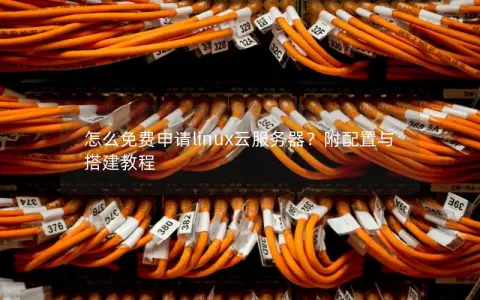 怎么免费申请linux云服务器？附配置与搭建教程