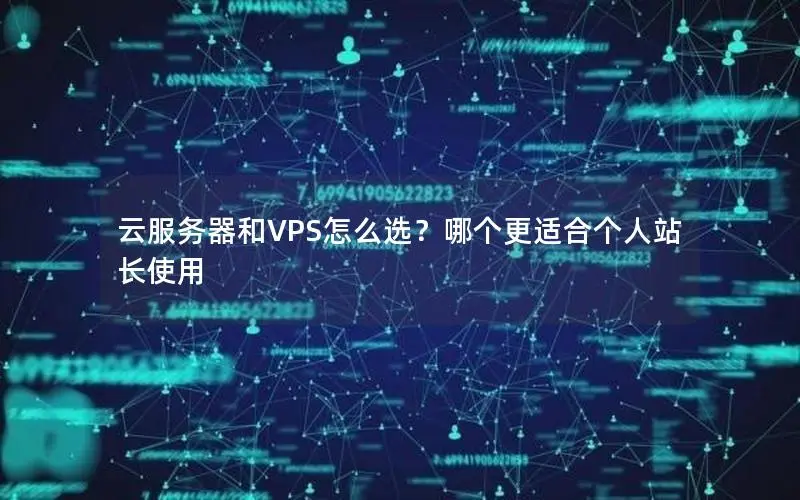 云服务器和VPS怎么选？哪个更适合个人站长使用