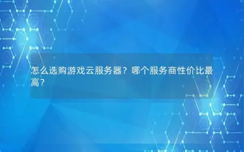 怎么选购游戏云服务器？哪个服务商性价比最高？