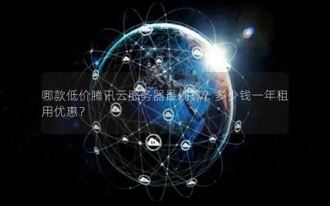 哪款低价腾讯云服务器最划算？多少钱一年租用优惠？