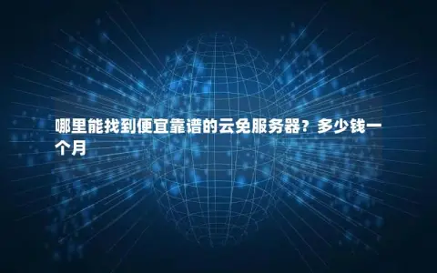 哪里能找到便宜靠谱的云免服务器？多少钱一个月
