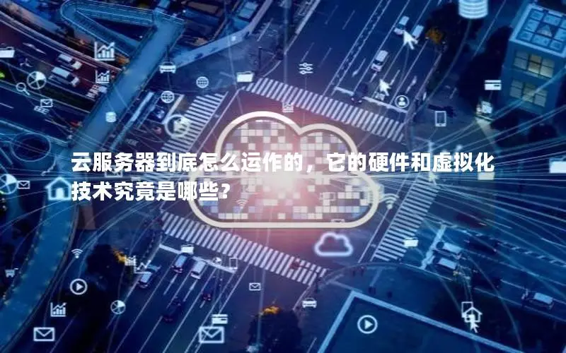 云服务器到底怎么运作的，它的硬件和虚拟化技术究竟是哪些？