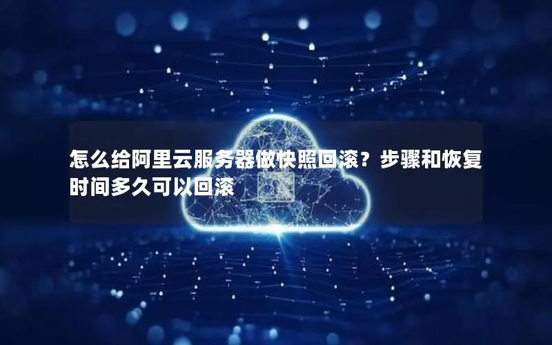 怎么给阿里云服务器做快照回滚?步骤和恢复时间多久可以回滚 怎么给阿里云服务器做快照回滚?步骤和恢复时间多久可以回滚