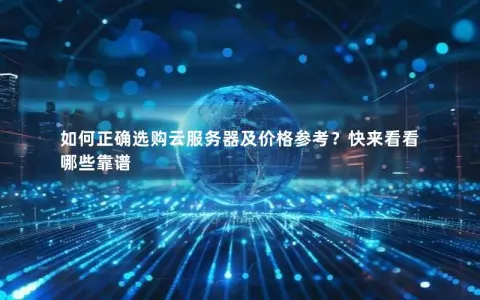 如何正确选购云服务器及价格参考？快来看看哪些靠谱