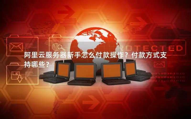 阿里云服务器新手怎么付款操作?付款方式支持哪些? 阿里云服务器新手怎么付款操作?付款方式支持哪些?