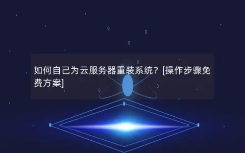 如何自己为云服务器重装系统？[操作步骤免费方案]