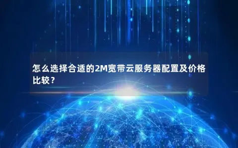 怎么选择合适的2M宽带云服务器配置及价格比较？