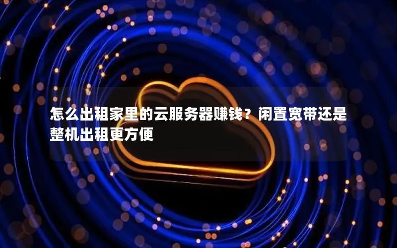 怎么出租家里的云服务器赚钱?闲置宽带还是整机出租更方便 怎么出租家里的云服务器赚钱?闲置宽带还是整机出租更方便