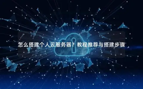怎么搭建个人云服务器？教程推荐与搭建步骤