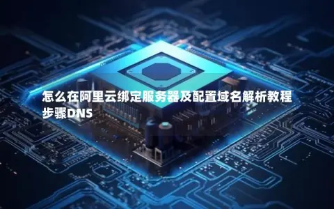 怎么在阿里云绑定服务器及配置域名解析教程步骤DNS