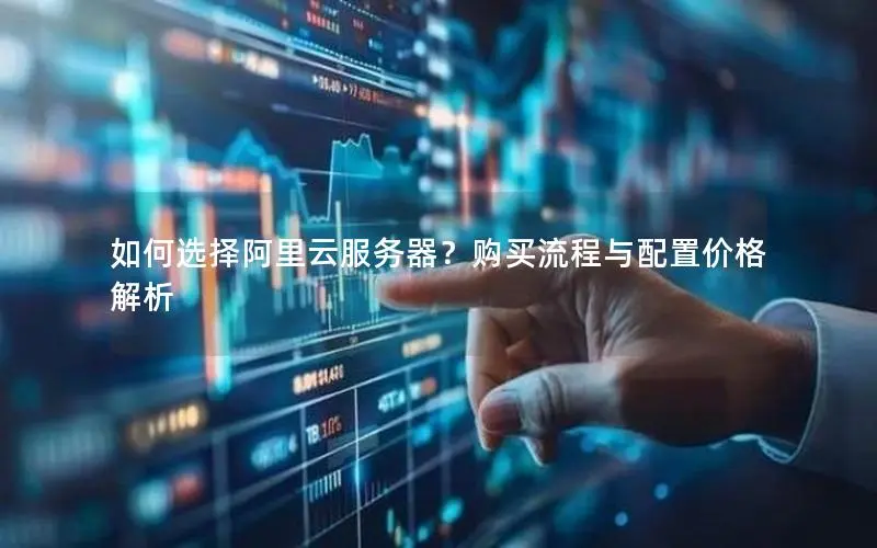 如何选择阿里云服务器？购买流程与配置价格解析