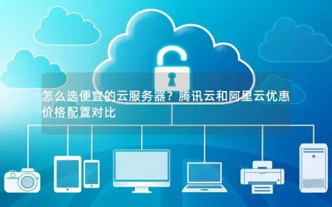 怎么选便宜的云服务器？腾讯云和阿里云优惠价格配置对比