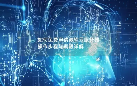 如何免费申请微软云服务器  操作步骤与期限详解