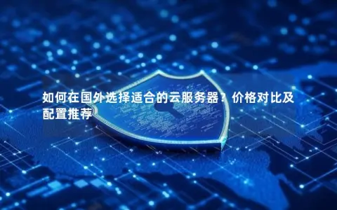 如何在国外选择适合的云服务器？价格对比及配置推荐