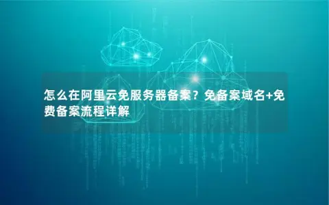 怎么在阿里云免服务器备案？免备案域名+免费备案流程详解