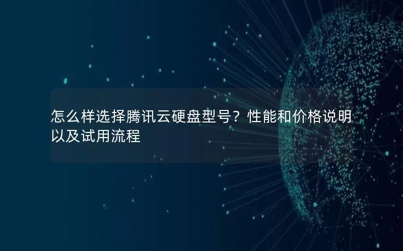 怎么样选择腾讯云硬盘型号？性能和价格说明以及试用流程