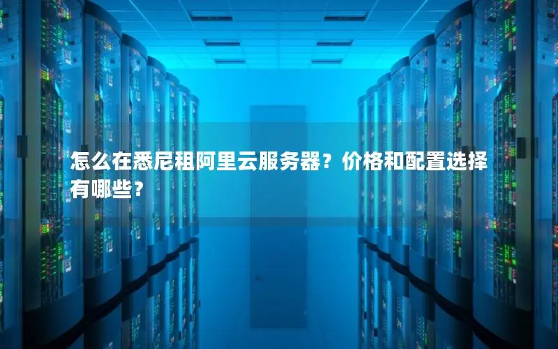 怎么在悉尼租阿里云服务器？价格和配置选择有哪些？