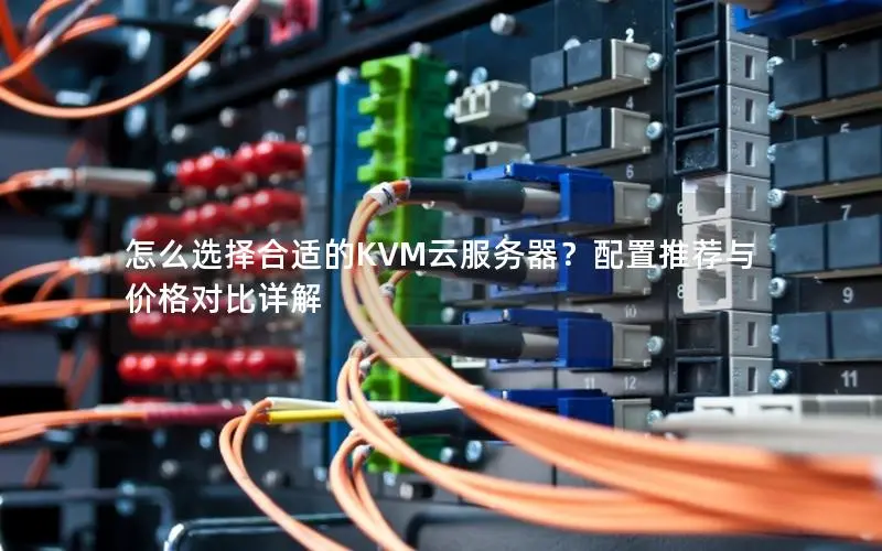 怎么选择合适的KVM云服务器？配置推荐与价格对比详解