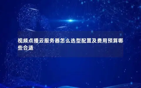 视频点播云服务器怎么选型配置及费用预算哪些合适
