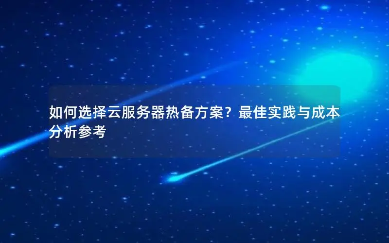 如何选择云服务器热备方案？最佳实践与成本分析参考